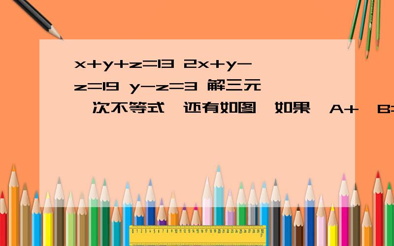 x+y+z=13 2x+y-z=19 y-z=3 解三元一次不等式,还有如图,如果∠A+∠B=85°,那么∠C+∠D=