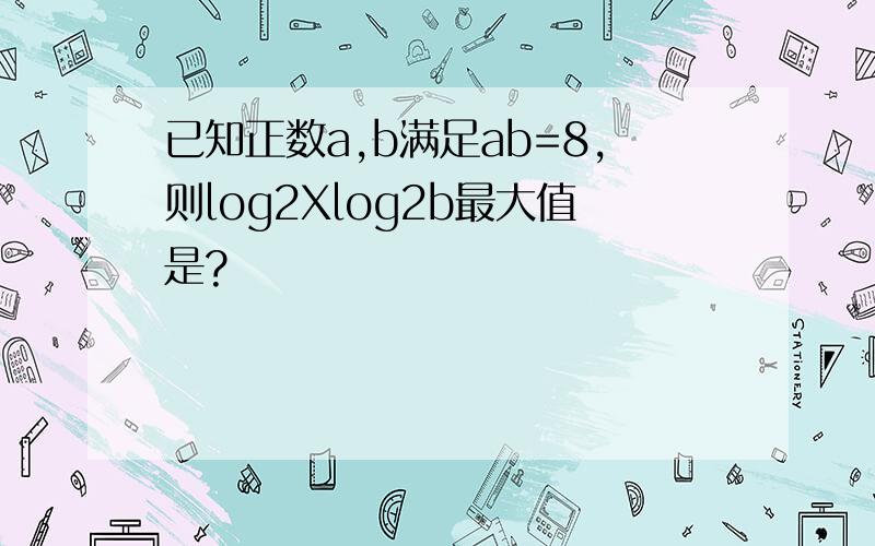 已知正数a,b满足ab=8,则log2Xlog2b最大值是?