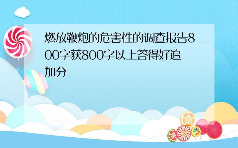 燃放鞭炮的危害性的调查报告800字获800字以上答得好追加分