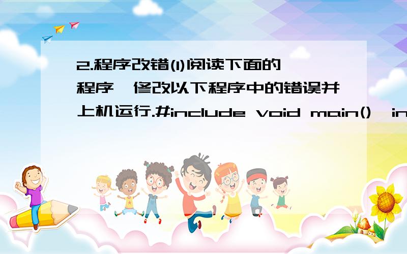 2.程序改错(l)阅读下面的程序,修改以下程序中的错误并上机运行.#include void main(){int a[5],n;for(n=0;n