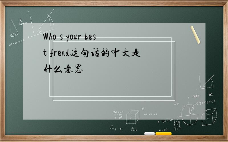 Who s your best frend这句话的中文是什么意思