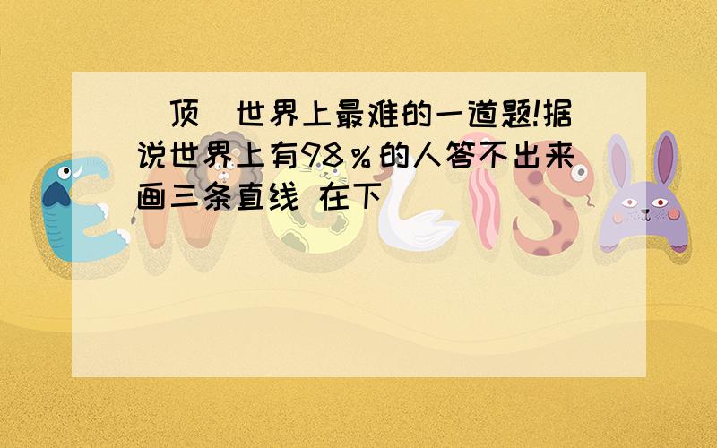 [顶]世界上最难的一道题!据说世界上有98％的人答不出来画三条直线 在下