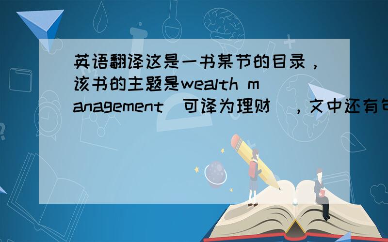 英语翻译这是一书某节的目录，该书的主题是wealth management（可译为理财），文中还有句话是