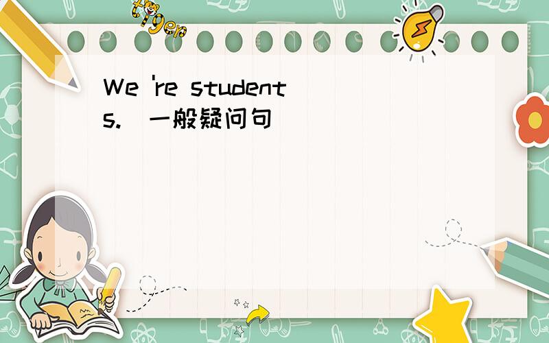 We 're students.（一般疑问句）