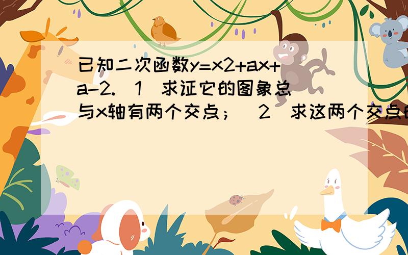 已知二次函数y=x2+ax+a-2.(1)求证它的图象总与x轴有两个交点；（2）求这两个交点的距离；a为何值时,两交点间的距离最短.