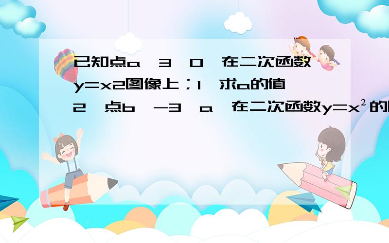 已知点a【3,0】在二次函数y=x2图像上；1、求a的值2、点b【-3,a】在二次函数y=x²的图像上吗