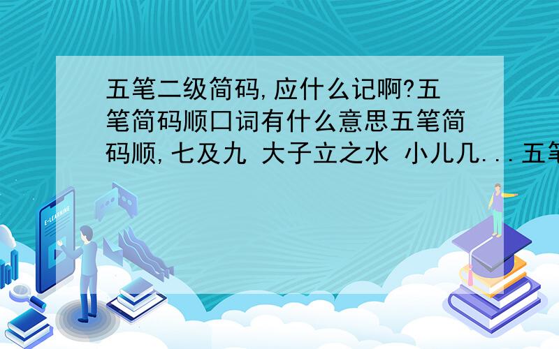 五笔二级简码,应什么记啊?五笔简码顺囗词有什么意思五笔简码顺,七及九 大子立之水 小儿几...五笔二级简码应什么记啊,看不明啊 ＡＢＣＤＥＦＧＨＩＪＫＬＭＮＯＰＱＲＳＴＵＶＷＸＹ