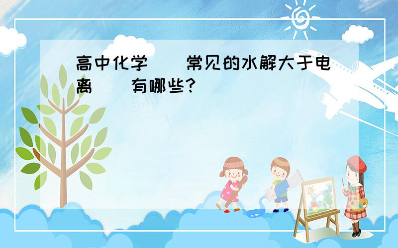 高中化学``常见的水解大于电离``有哪些?