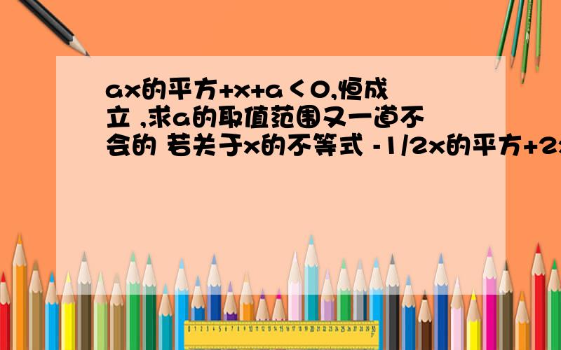 ax的平方+x+a＜0,恒成立 ,求a的取值范围又一道不会的 若关于x的不等式 -1/2x的平方+2x＞2mx的解是0＜x＜2，求m的值