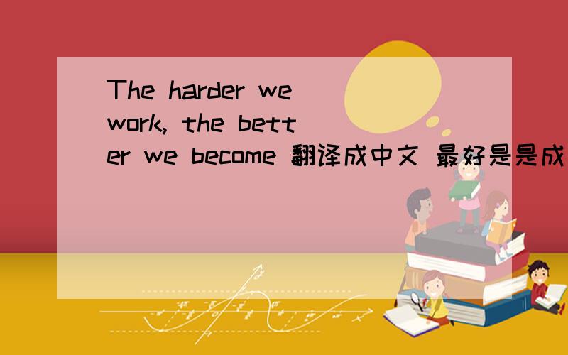 The harder we work, the better we become 翻译成中文 最好是是成语,谢谢!