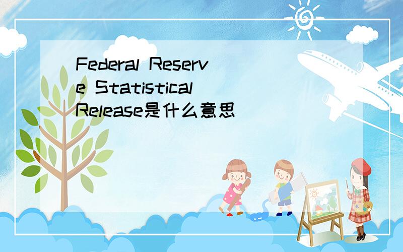 Federal Reserve Statistical Release是什么意思