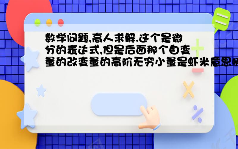 数学问题,高人求解.这个是微分的表达式,但是后面那个自变量的改变量的高阶无穷小量是虾米意思啊?