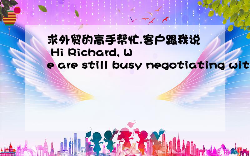 求外贸的高手帮忙.客户跟我说 Hi Richard, We are still busy negotiating with the chain store.客户是以前寄过样品的,但是他们很久没有回复我.昨天发了个邮件去问下他们的进程.他们那样回复.是不是在敷