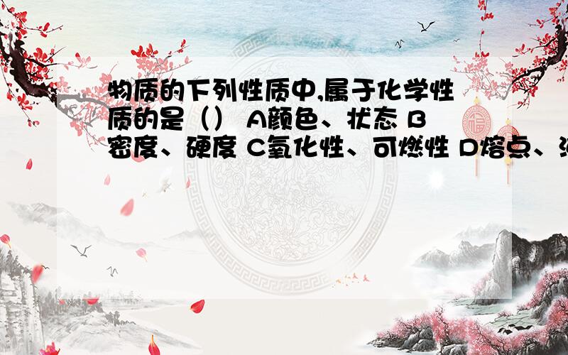 物质的下列性质中,属于化学性质的是（） A颜色、状态 B密度、硬度 C氧化性、可燃性 D熔点、沸点