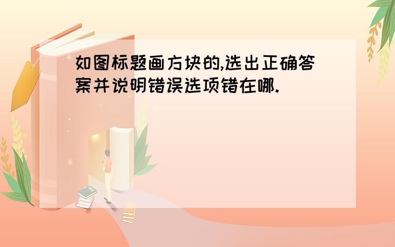 如图标题画方块的,选出正确答案并说明错误选项错在哪.