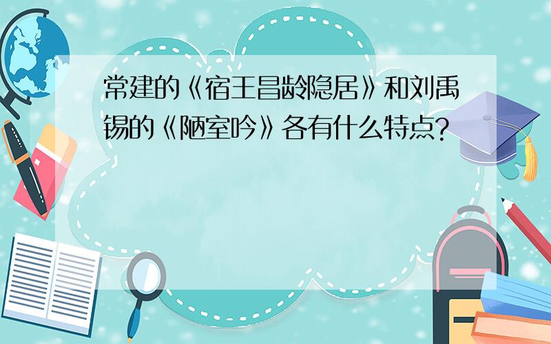 常建的《宿王昌龄隐居》和刘禹锡的《陋室吟》各有什么特点?