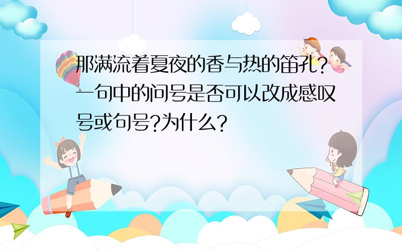 那满流着夏夜的香与热的笛孔?一句中的问号是否可以改成感叹号或句号?为什么?