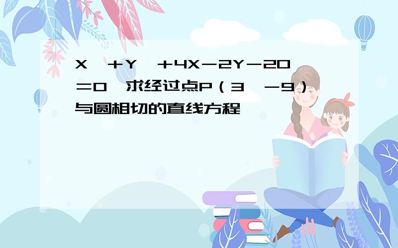 X＾＋Y＾＋4X－2Y－20＝0,求经过点P（3,－9）与圆相切的直线方程