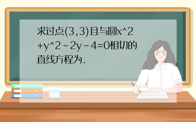 求过点(3,3)且与圆x^2+y^2-2y-4=0相切的直线方程为.