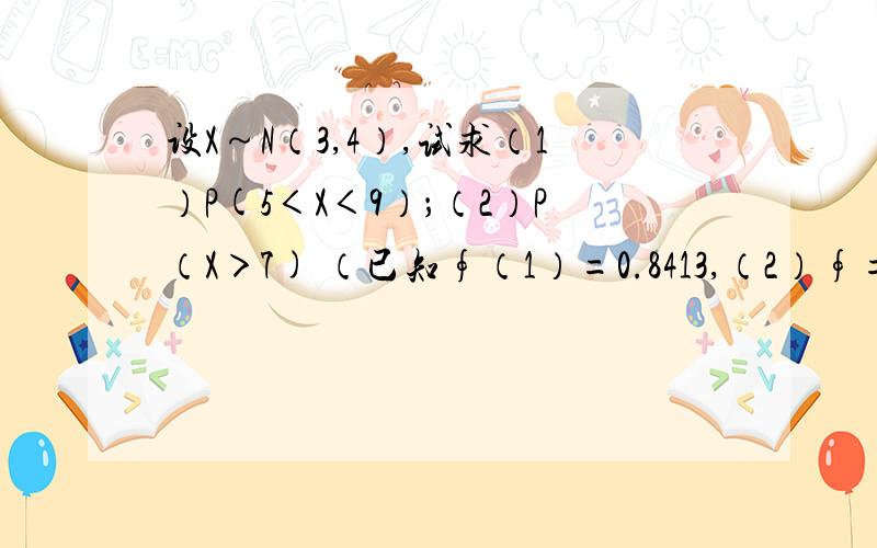 设X～N（3,4）,试求（1）P(5＜X＜9）；（2）P（X＞7) （已知∮（1）=0.8413,（2）∮=0.9772,∮（3）=0.9987）急!