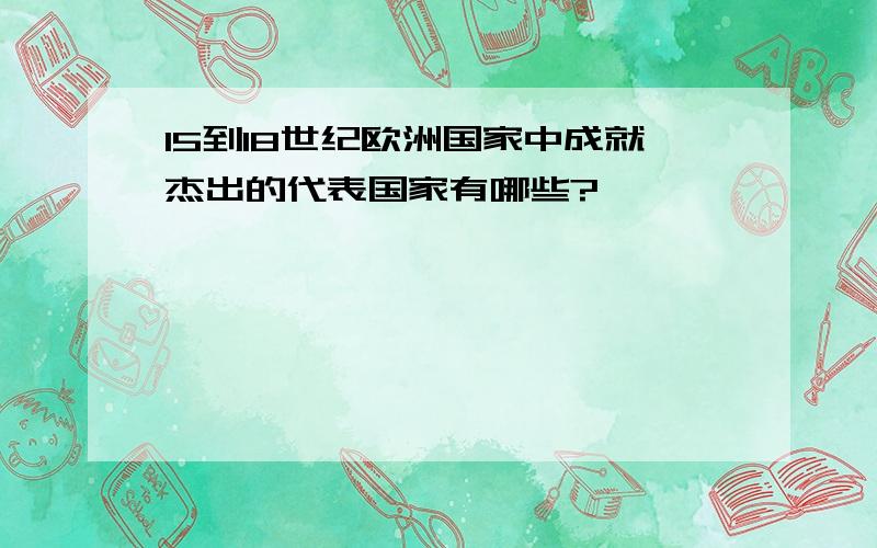 15到18世纪欧洲国家中成就杰出的代表国家有哪些?