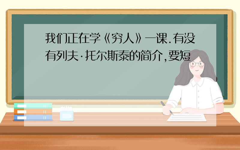 我们正在学《穷人》一课.有没有列夫·托尔斯泰的简介,要短