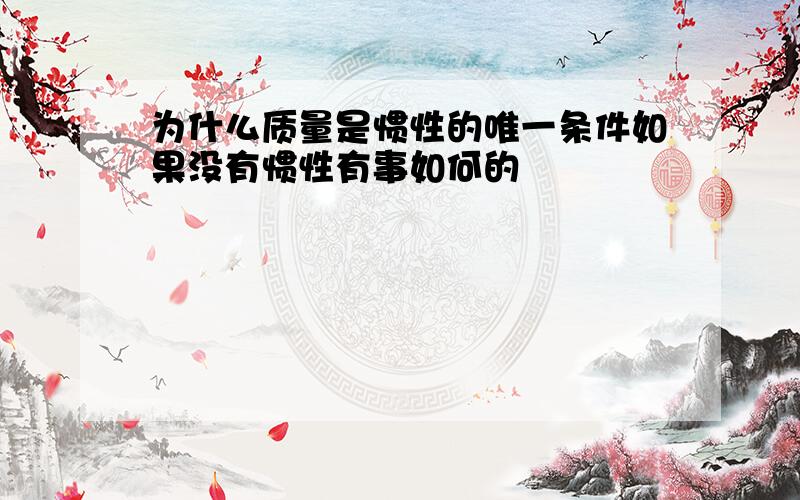 为什么质量是惯性的唯一条件如果没有惯性有事如何的