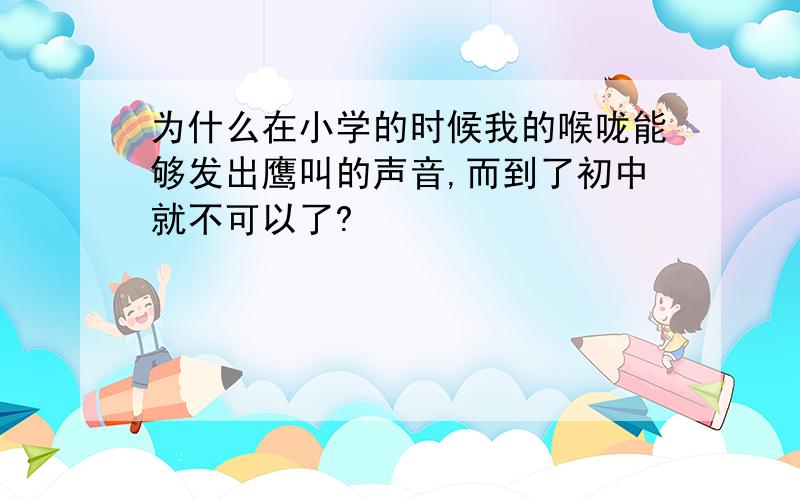 为什么在小学的时候我的喉咙能够发出鹰叫的声音,而到了初中就不可以了?