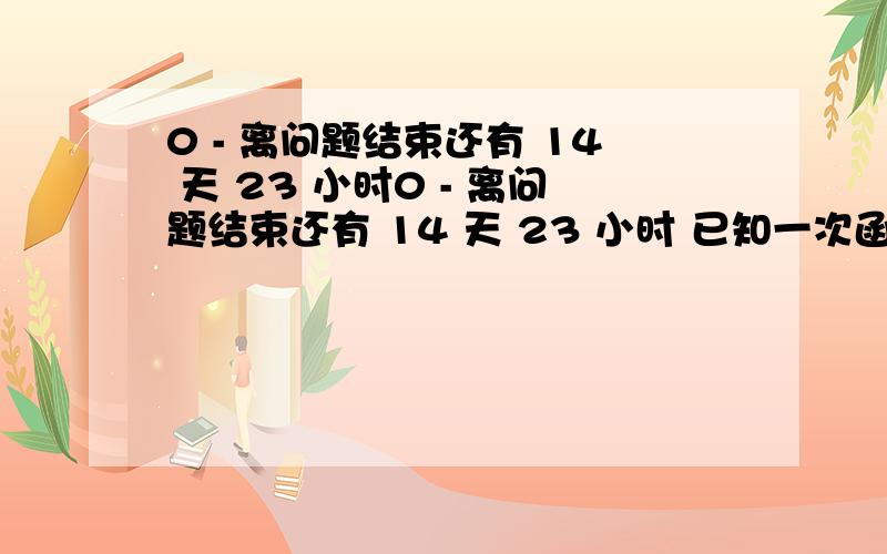 0 - 离问题结束还有 14 天 23 小时0 - 离问题结束还有 14 天 23 小时 已知一次函数y=kx-3的图像与两坐标轴围成的面积为4平方单位,且函数y随x的增大而减小,求此一次函数的解析式