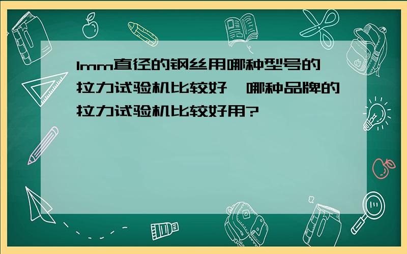 1mm直径的钢丝用哪种型号的拉力试验机比较好,哪种品牌的拉力试验机比较好用?