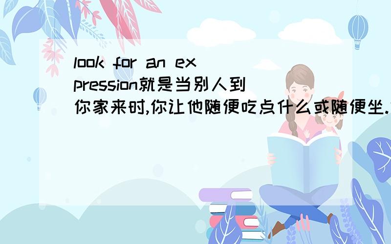 look for an expression就是当别人到你家来时,你让他随便吃点什么或随便坐.好像是...yourself