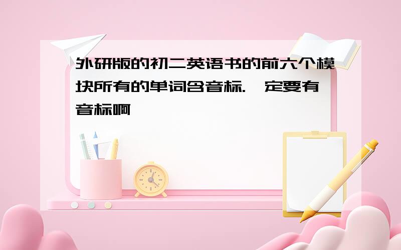 外研版的初二英语书的前六个模块所有的单词含音标.一定要有音标啊