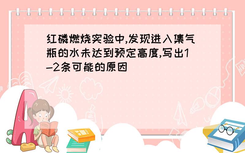 红磷燃烧实验中,发现进入集气瓶的水未达到预定高度,写出1-2条可能的原因