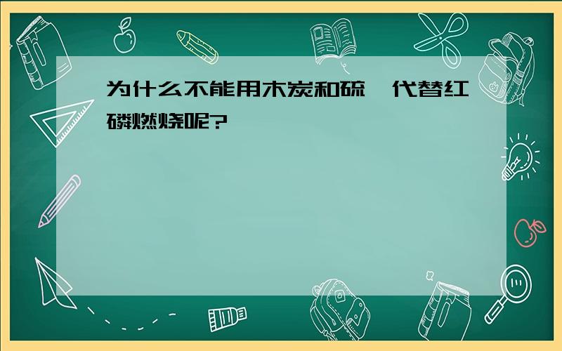 为什么不能用木炭和硫磺代替红磷燃烧呢?