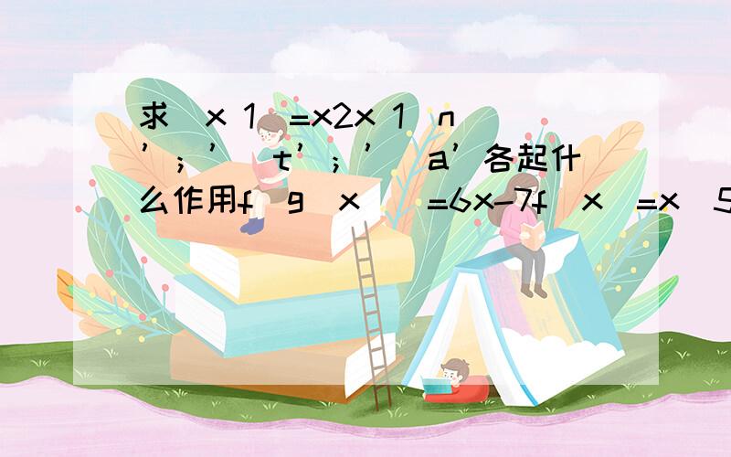 求(x 1)=x2x 1\n’；’\t’；’\a’各起什么作用f[g(x)]=6x-7f(x)=x^5/5-ax^3/3 (a 3)x a^2