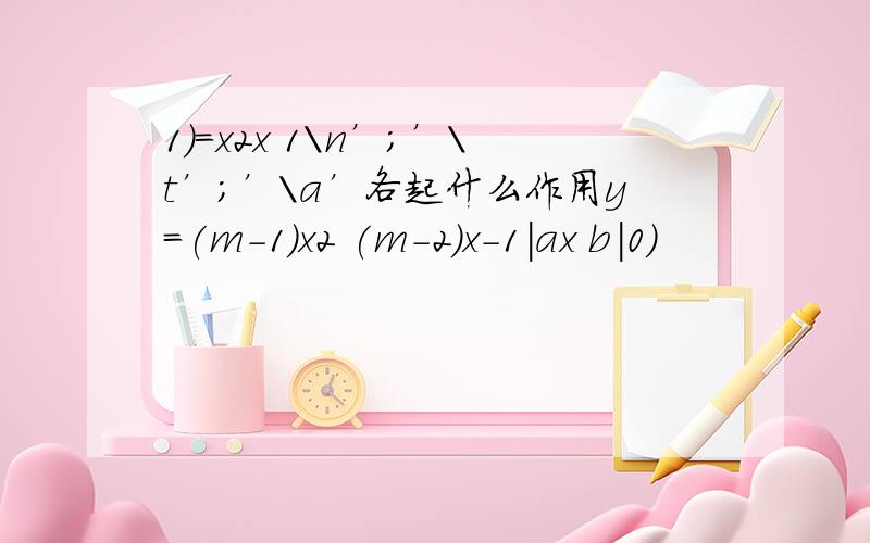 1)=x2x 1\n’；’\t’；’\a’各起什么作用y=(m-1）x2 (m-2）x-1|ax b|0)