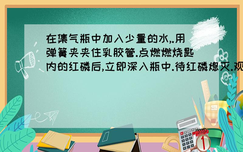 在集气瓶中加入少量的水,.用弹簧夹夹住乳胶管.点燃燃烧匙内的红磷后,立即深入瓶中.待红磷熄灭.观察观察到的现象 结论 发生的反应方程式 液面上升大于 20% 原因 ,,,液面上升小于 20% 原因 ,