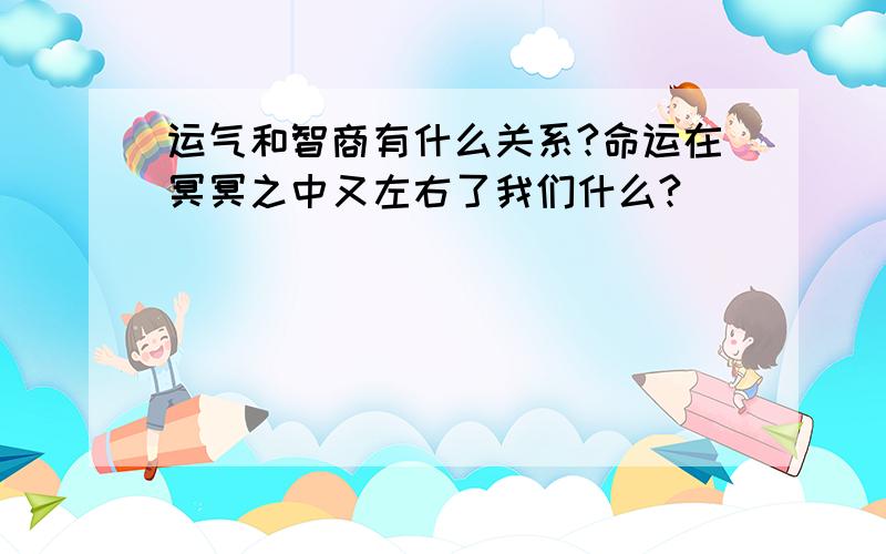 运气和智商有什么关系?命运在冥冥之中又左右了我们什么?