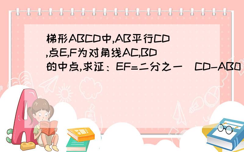 梯形ABCD中,AB平行CD,点E,F为对角线AC,BD的中点,求证：EF=二分之一（CD-AB0