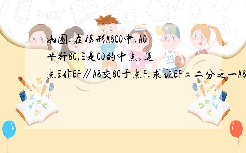 如图,在梯形ABCD中,AD平行BC,E是CD的中点,过点E作EF∥AB交BC于点F,求证EF=二分之一AB