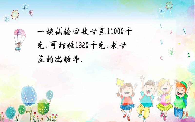 一块试验田收甘蔗11000千克,可榨糖1320千克,求甘蔗的出糖率.