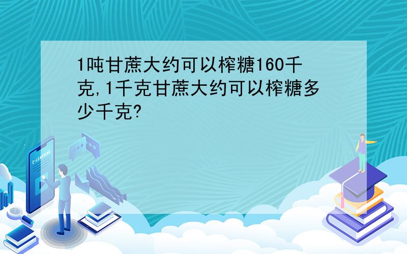 1吨甘蔗大约可以榨糖160千克,1千克甘蔗大约可以榨糖多少千克?