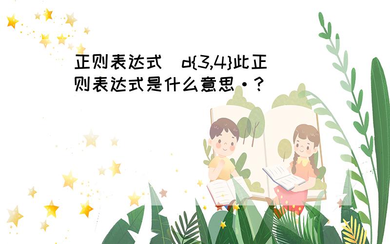 正则表达式\d{3,4}此正则表达式是什么意思·?