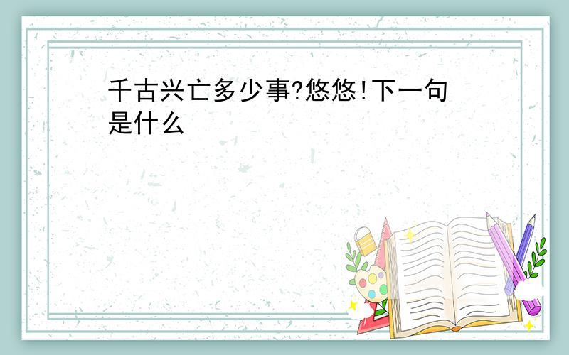 千古兴亡多少事?悠悠!下一句是什么