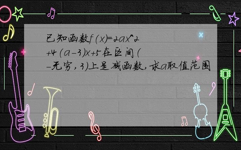 已知函数f(x)=2ax^2+4(a-3)x+5在区间（-无穷,3）上是减函数,求a取值范围