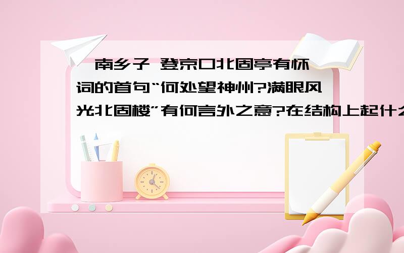 《南乡子 登京口北固亭有怀》词的首句“何处望神州?满眼风光北固楼”有何言外之意?在结构上起什么作用