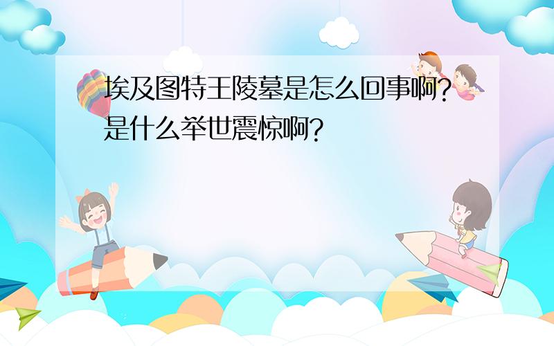 埃及图特王陵墓是怎么回事啊?是什么举世震惊啊?