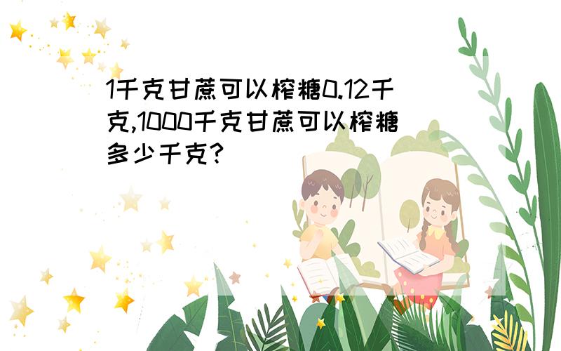 1千克甘蔗可以榨糖0.12千克,1000千克甘蔗可以榨糖多少千克?