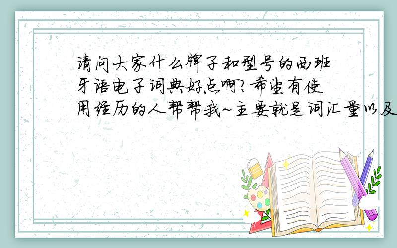 请问大家什么牌子和型号的西班牙语电子词典好点啊?希望有使用经历的人帮帮我~主要就是词汇量以及其他功能,比如英语啊什么的