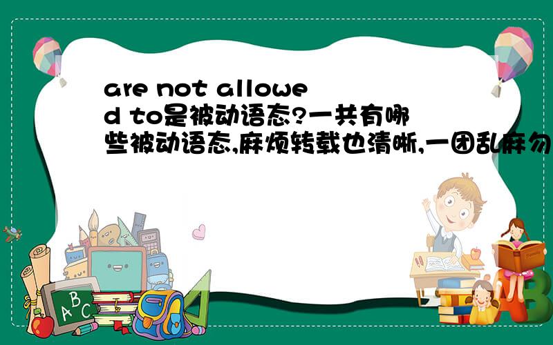 are not allowed to是被动语态?一共有哪些被动语态,麻烦转载也清晰,一团乱麻勿扰,